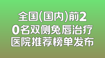 全国（国内）前20名双侧兔唇治疗医院推荐榜单发布