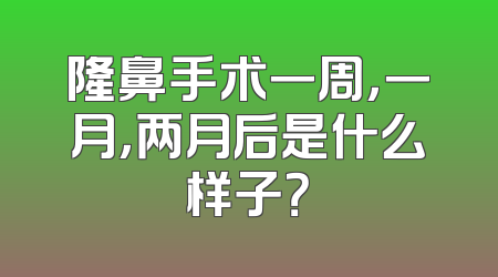 隆鼻手术一周，一月，两月后是什么样子？