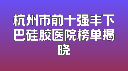 杭州市前十强丰下巴硅胶医院榜单揭晓