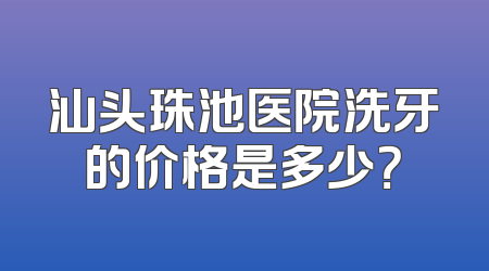 汕头珠池医院洗牙的价格是多少？