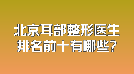 北京耳部整形医生排名前十有哪些？