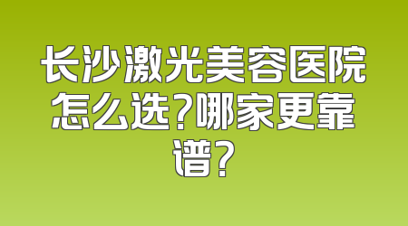 长沙激光美容医院怎么选？哪家更靠谱？