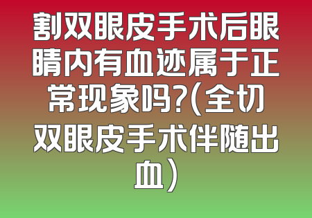 割双眼皮手术后眼睛内有血迹属于正常现象吗？(全切双眼皮手术伴随出血)