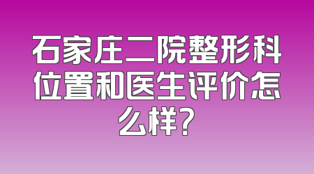 石家庄二院整形科位置和医生评价怎么样？
