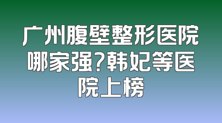 广州腹壁整形医院哪家强？韩妃等医院上榜