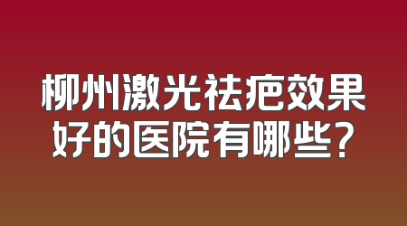 柳州激光祛疤效果好的医院有哪些？