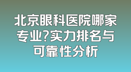 北京眼科医院哪家专业？实力排名与可靠性分析