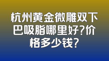 杭州黄金微雕双下巴吸脂哪里好？价格多少钱？