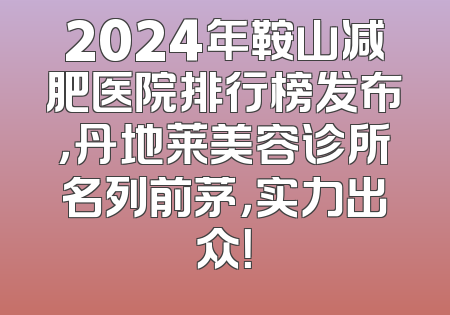 2024年鞍山减肥医院排行榜发布，丹地莱美容诊所名列前茅，实力出众！
