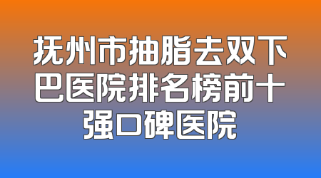 抚州市抽脂去双下巴医院排名榜前十强口碑医院