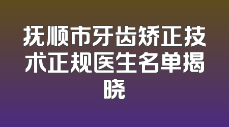 抚顺市牙齿矫正技术正规医生名单揭晓