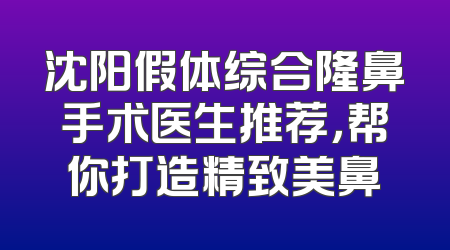 沈阳假体综合隆鼻手术医生推荐，帮你打造精致美鼻