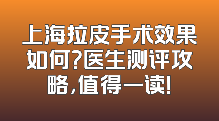 上海拉皮手术效果如何？医生测评攻略，值得一读！