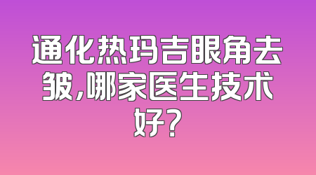 通化热玛吉眼角去皱，哪家医生技术好？