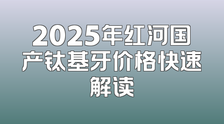 2025年红河国产钛基牙价格快速解读