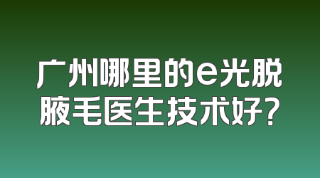 广州哪里的e光脱腋毛医生技术好？