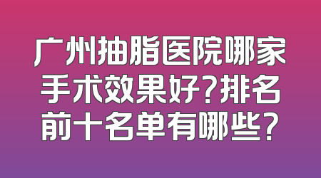 广州抽脂医院哪家手术效果好？排名前十名单有哪些？