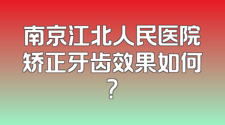 南京江北人民医院矫正牙齿效果如何？