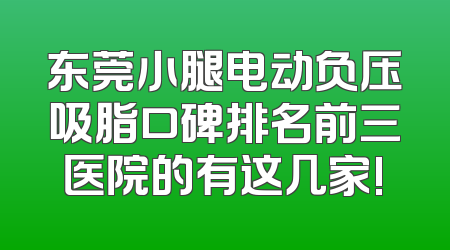 东莞小腿电动负压吸脂口碑排名前三医院的有这几家!