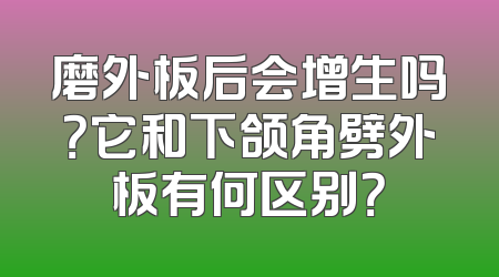 磨外板后会增生吗？它和下颌角劈外板有何区别？