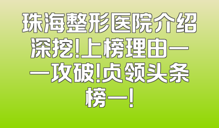 珠海整形医院介绍深挖！上榜理由一一攻破！占领头条榜一！