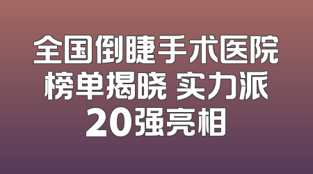 全国倒睫手术医院榜单揭晓 实力派20强亮相
