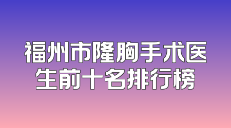 福州市隆胸手术医生前十名排行榜