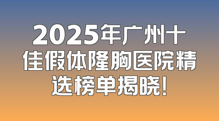 2025年广州十佳假体隆胸医院精选榜单揭晓！