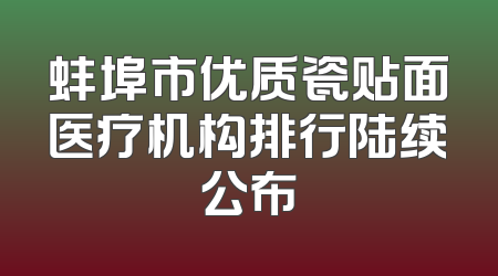 蚌埠市优质瓷贴面医疗机构排行陆续公布