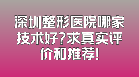 深圳整形医院哪家技术好？求真实评价和推荐！