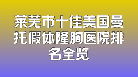 莱芜市十佳美国曼托假体隆胸医院排名全览