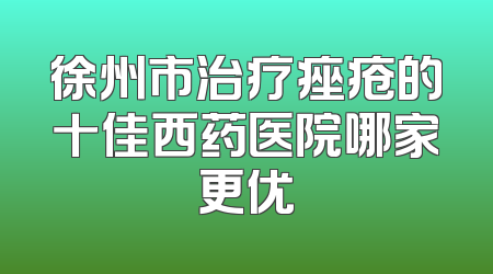徐州市治疗痤疮的十佳西药医院哪家更优