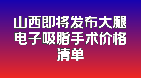 山西即将发布大腿电子吸脂手术价格清单