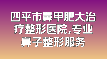 四平市鼻甲肥大治疗整形医院，专业鼻子整形服务