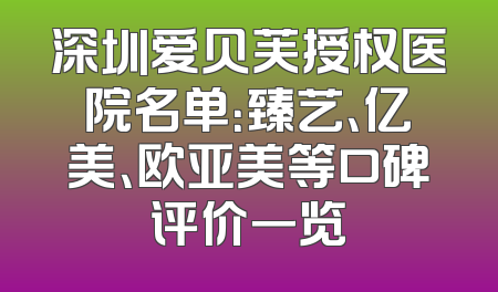 深圳爱贝芙授权医院名单：臻艺、亿美、欧亚美等口碑评价一览