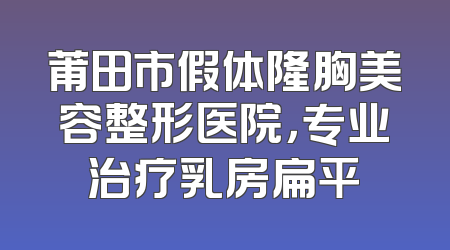 莆田市假体隆胸美容整形医院，专业治疗乳房扁平