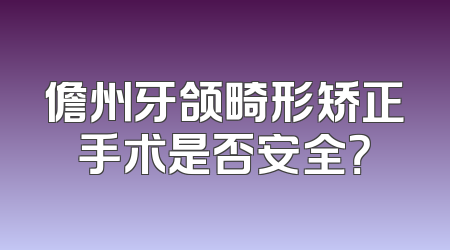 儋州牙颌畸形矫正手术是否安全？