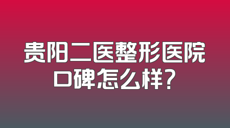 贵阳二医整形医院口碑怎么样？