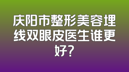 庆阳市整形美容埋线双眼皮医生谁更好？