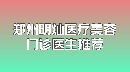 郑州明灿医疗美容门诊医生推荐