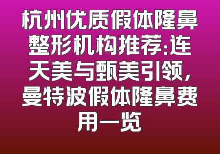 杭州优质假体隆鼻整形机构推荐：连天美与甄美引领，曼特波假体隆鼻费用一览