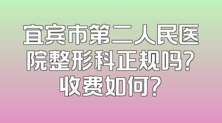 宜宾市第二人民医院整形科正规吗？收费如何？