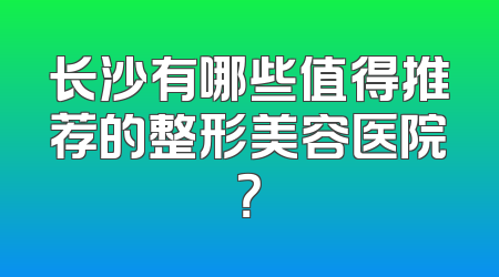 长沙有哪些值得推荐的整形美容医院？
