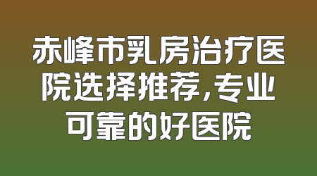 赤峰市乳房治疗医院选择推荐，专业可靠的好医院