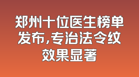 郑州十位医生榜单发布，专治法令纹效果显著