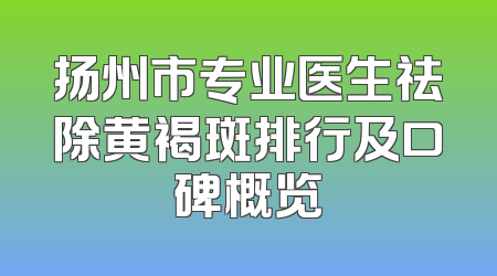 扬州市专业医生祛除黄褐斑排行及口碑概览