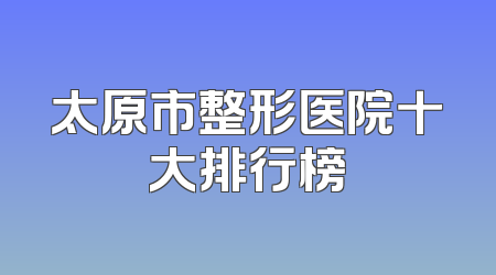 太原市整形医院十大排行榜