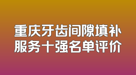 重庆牙齿间隙填补服务十强名单评价