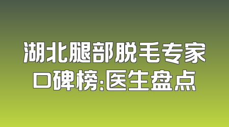 湖北腿部脱毛专家口碑榜：医生盘点