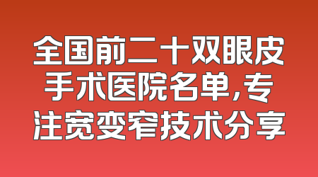 全国前二十双眼皮手术医院名单，专注宽变窄技术分享